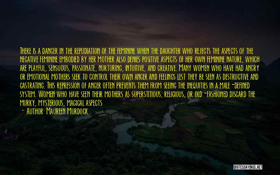 Maureen Murdock Quotes: There Is A Danger In The Repudiation Of The Feminine When The Daughter Who Rejects The Aspects Of The Negative