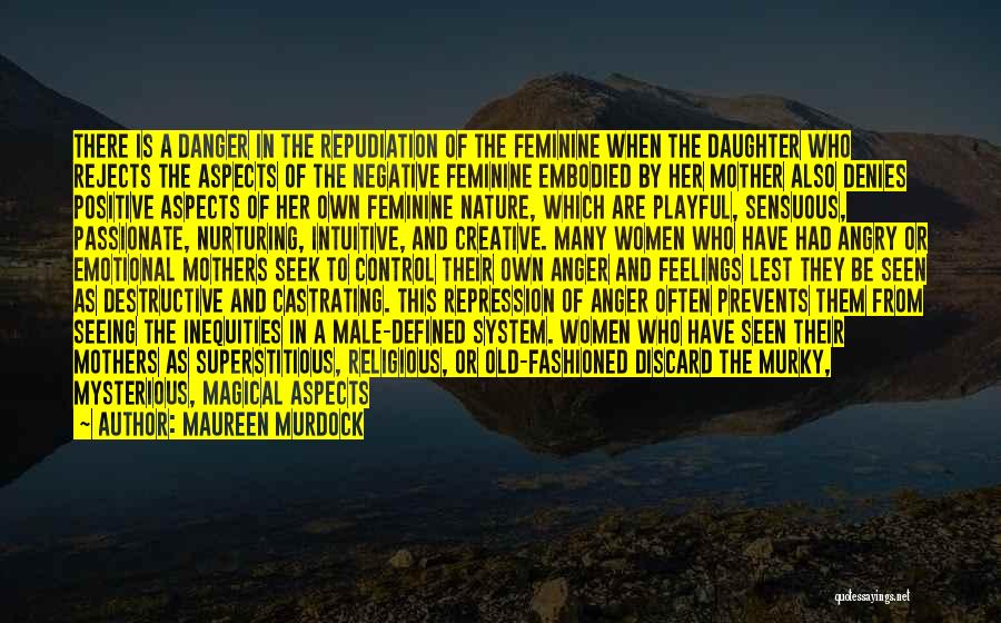 Maureen Murdock Quotes: There Is A Danger In The Repudiation Of The Feminine When The Daughter Who Rejects The Aspects Of The Negative