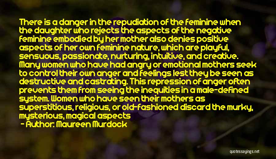 Maureen Murdock Quotes: There Is A Danger In The Repudiation Of The Feminine When The Daughter Who Rejects The Aspects Of The Negative