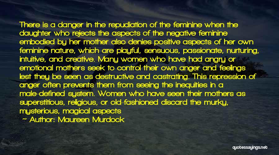 Maureen Murdock Quotes: There Is A Danger In The Repudiation Of The Feminine When The Daughter Who Rejects The Aspects Of The Negative