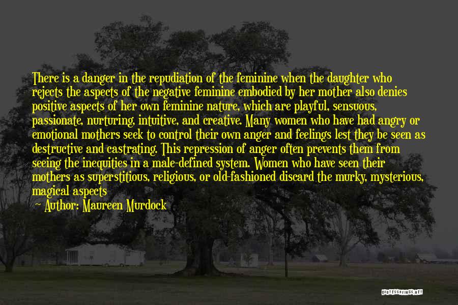 Maureen Murdock Quotes: There Is A Danger In The Repudiation Of The Feminine When The Daughter Who Rejects The Aspects Of The Negative