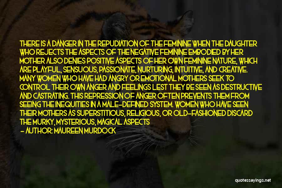 Maureen Murdock Quotes: There Is A Danger In The Repudiation Of The Feminine When The Daughter Who Rejects The Aspects Of The Negative