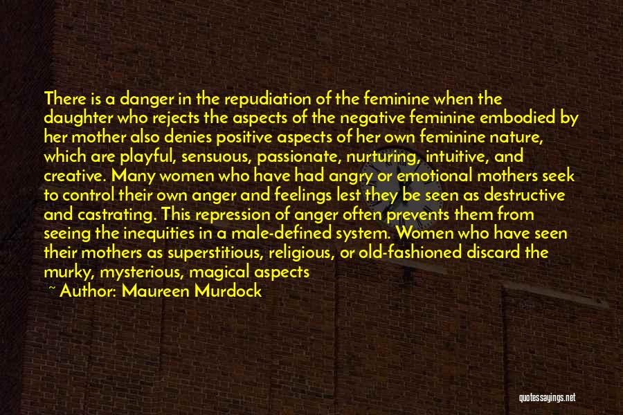 Maureen Murdock Quotes: There Is A Danger In The Repudiation Of The Feminine When The Daughter Who Rejects The Aspects Of The Negative