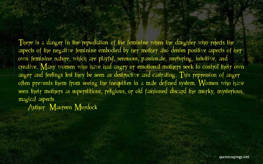 Maureen Murdock Quotes: There Is A Danger In The Repudiation Of The Feminine When The Daughter Who Rejects The Aspects Of The Negative