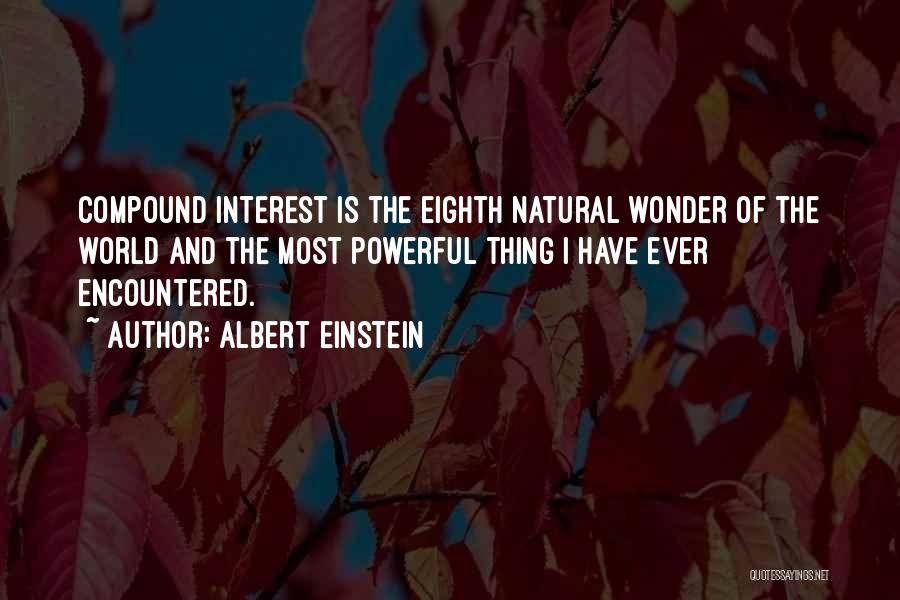 Albert Einstein Quotes: Compound Interest Is The Eighth Natural Wonder Of The World And The Most Powerful Thing I Have Ever Encountered.