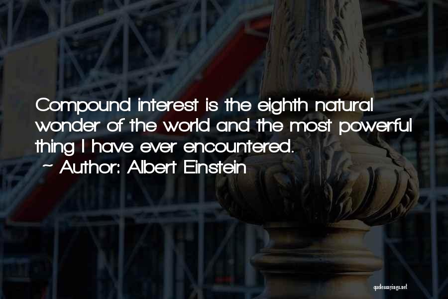 Albert Einstein Quotes: Compound Interest Is The Eighth Natural Wonder Of The World And The Most Powerful Thing I Have Ever Encountered.