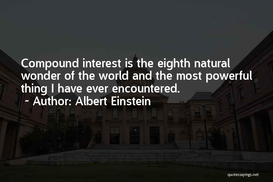 Albert Einstein Quotes: Compound Interest Is The Eighth Natural Wonder Of The World And The Most Powerful Thing I Have Ever Encountered.