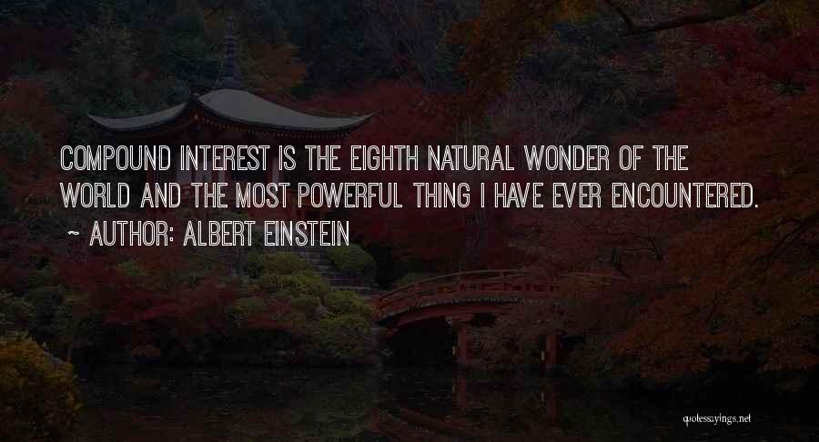 Albert Einstein Quotes: Compound Interest Is The Eighth Natural Wonder Of The World And The Most Powerful Thing I Have Ever Encountered.
