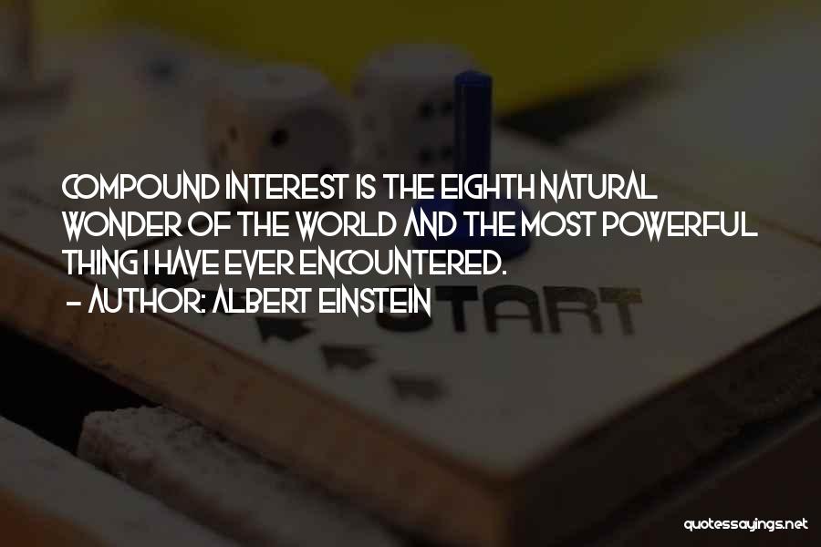 Albert Einstein Quotes: Compound Interest Is The Eighth Natural Wonder Of The World And The Most Powerful Thing I Have Ever Encountered.