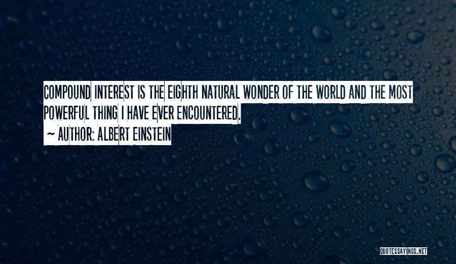 Albert Einstein Quotes: Compound Interest Is The Eighth Natural Wonder Of The World And The Most Powerful Thing I Have Ever Encountered.