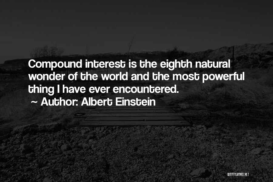 Albert Einstein Quotes: Compound Interest Is The Eighth Natural Wonder Of The World And The Most Powerful Thing I Have Ever Encountered.
