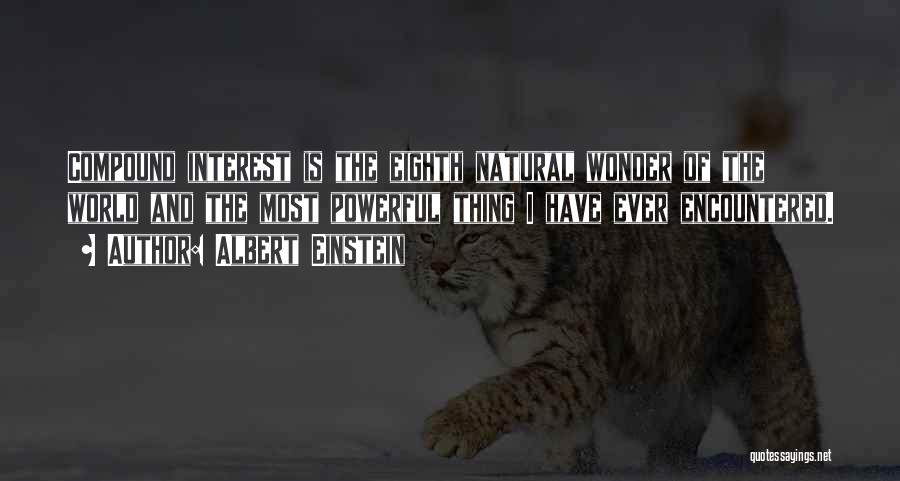 Albert Einstein Quotes: Compound Interest Is The Eighth Natural Wonder Of The World And The Most Powerful Thing I Have Ever Encountered.