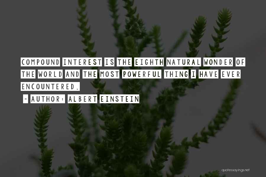 Albert Einstein Quotes: Compound Interest Is The Eighth Natural Wonder Of The World And The Most Powerful Thing I Have Ever Encountered.