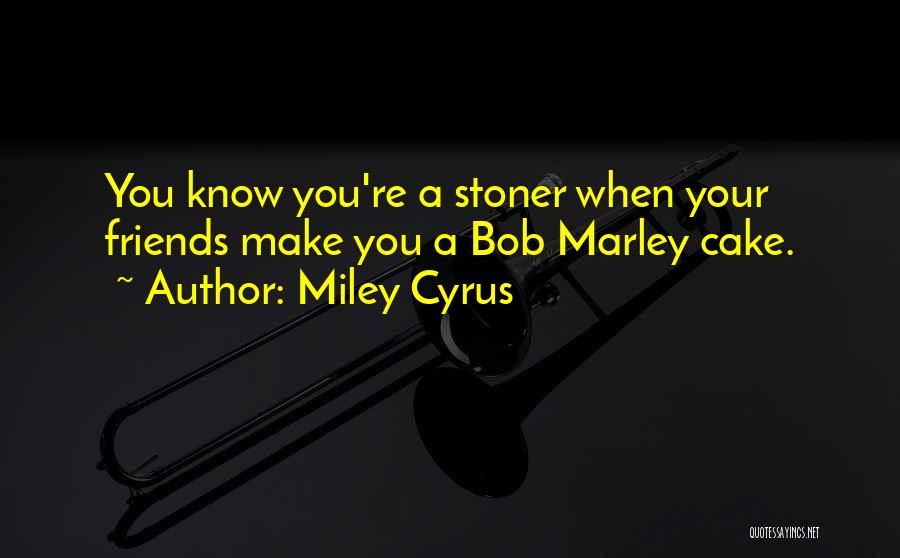 Miley Cyrus Quotes: You Know You're A Stoner When Your Friends Make You A Bob Marley Cake.