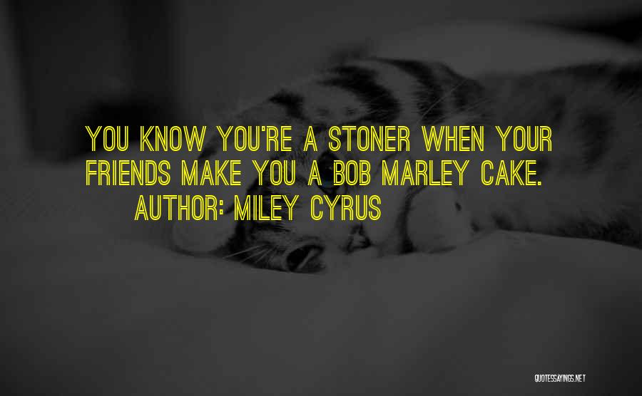 Miley Cyrus Quotes: You Know You're A Stoner When Your Friends Make You A Bob Marley Cake.
