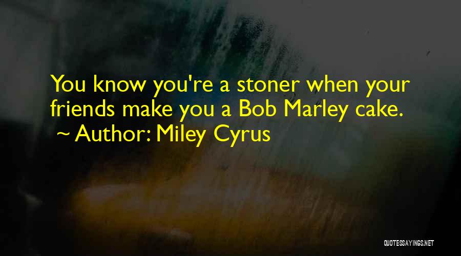 Miley Cyrus Quotes: You Know You're A Stoner When Your Friends Make You A Bob Marley Cake.