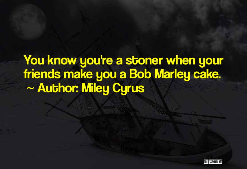 Miley Cyrus Quotes: You Know You're A Stoner When Your Friends Make You A Bob Marley Cake.