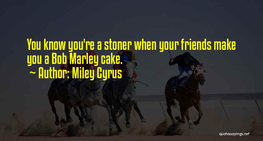 Miley Cyrus Quotes: You Know You're A Stoner When Your Friends Make You A Bob Marley Cake.