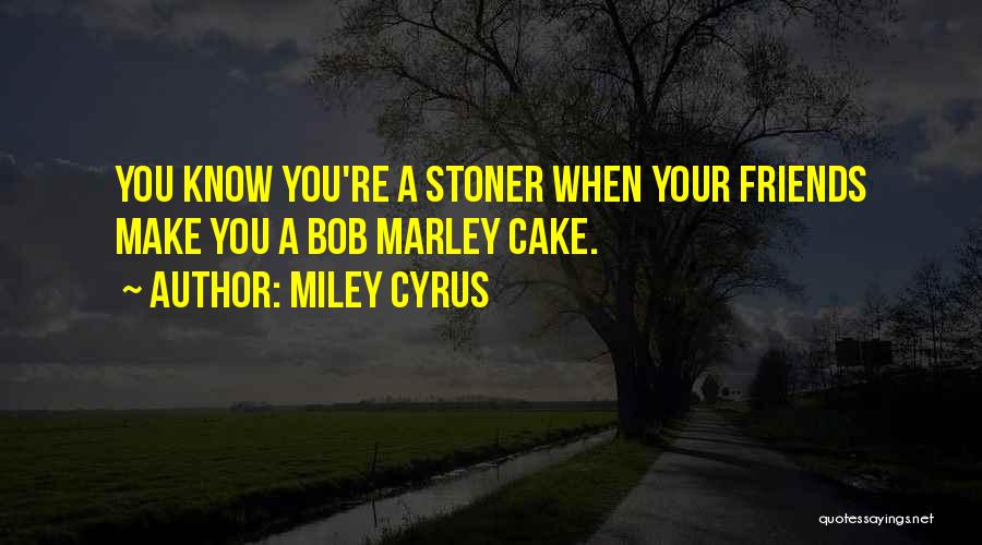 Miley Cyrus Quotes: You Know You're A Stoner When Your Friends Make You A Bob Marley Cake.