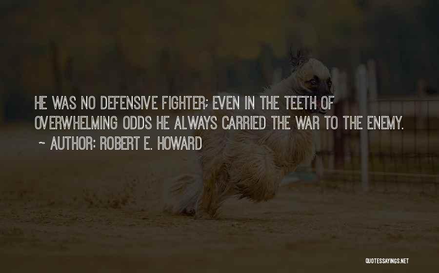 Robert E. Howard Quotes: He Was No Defensive Fighter; Even In The Teeth Of Overwhelming Odds He Always Carried The War To The Enemy.