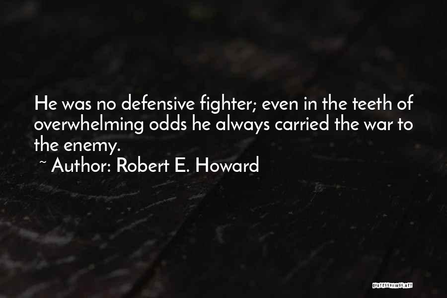 Robert E. Howard Quotes: He Was No Defensive Fighter; Even In The Teeth Of Overwhelming Odds He Always Carried The War To The Enemy.