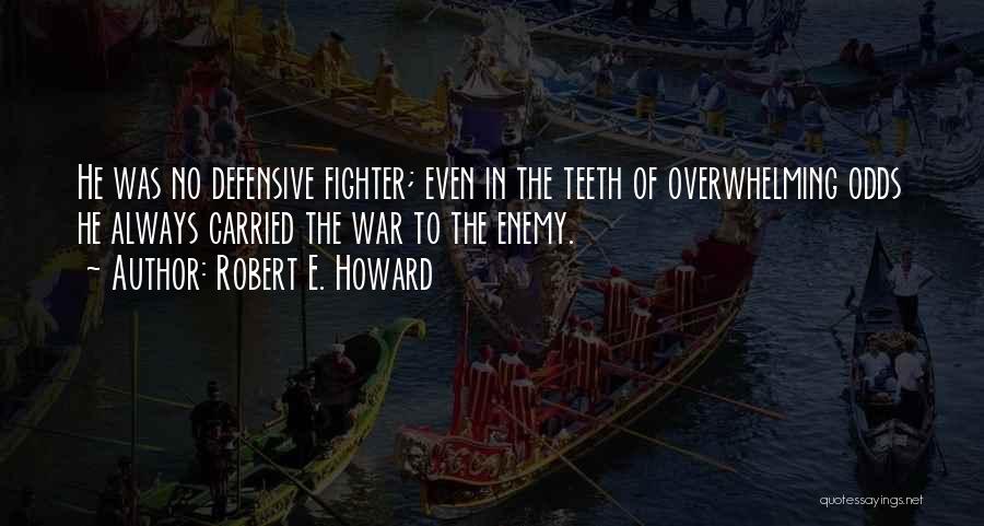 Robert E. Howard Quotes: He Was No Defensive Fighter; Even In The Teeth Of Overwhelming Odds He Always Carried The War To The Enemy.