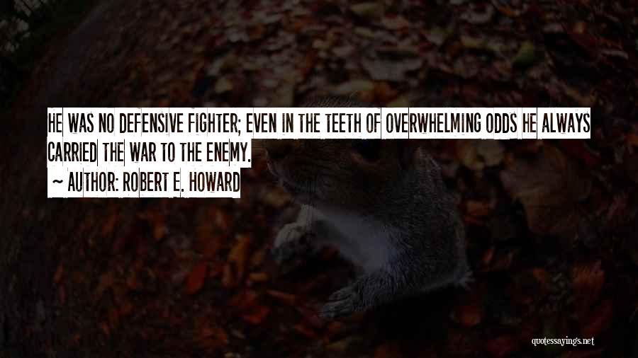 Robert E. Howard Quotes: He Was No Defensive Fighter; Even In The Teeth Of Overwhelming Odds He Always Carried The War To The Enemy.