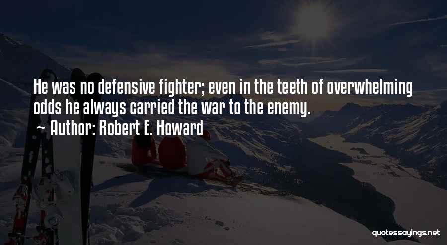 Robert E. Howard Quotes: He Was No Defensive Fighter; Even In The Teeth Of Overwhelming Odds He Always Carried The War To The Enemy.