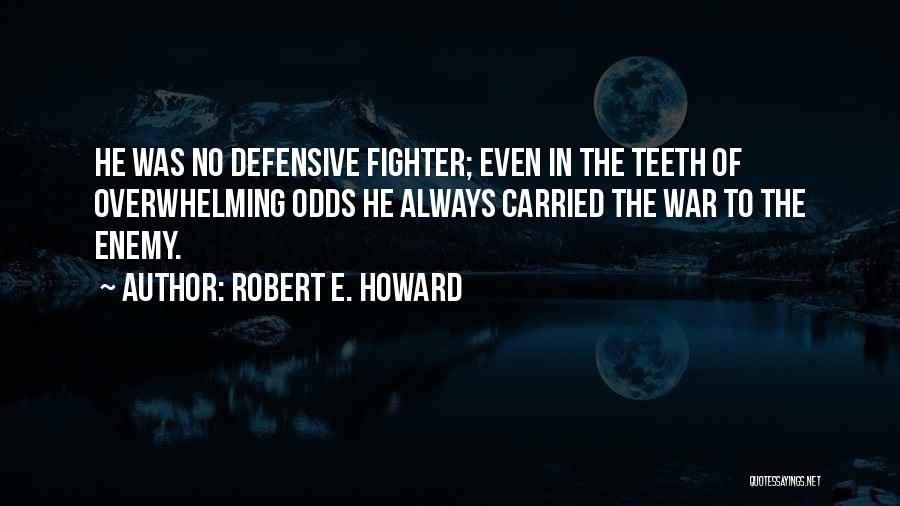Robert E. Howard Quotes: He Was No Defensive Fighter; Even In The Teeth Of Overwhelming Odds He Always Carried The War To The Enemy.