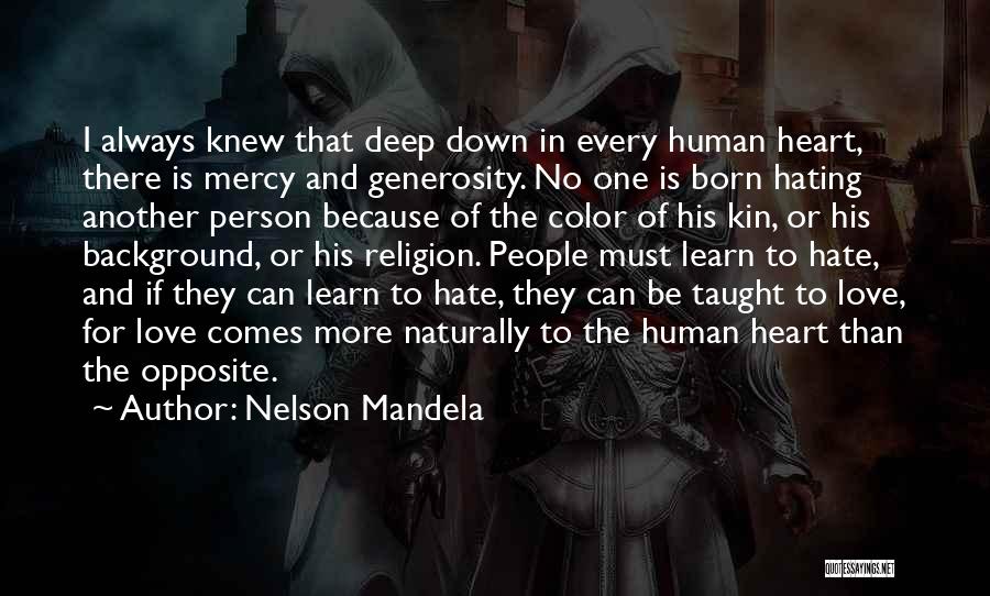 Nelson Mandela Quotes: I Always Knew That Deep Down In Every Human Heart, There Is Mercy And Generosity. No One Is Born Hating