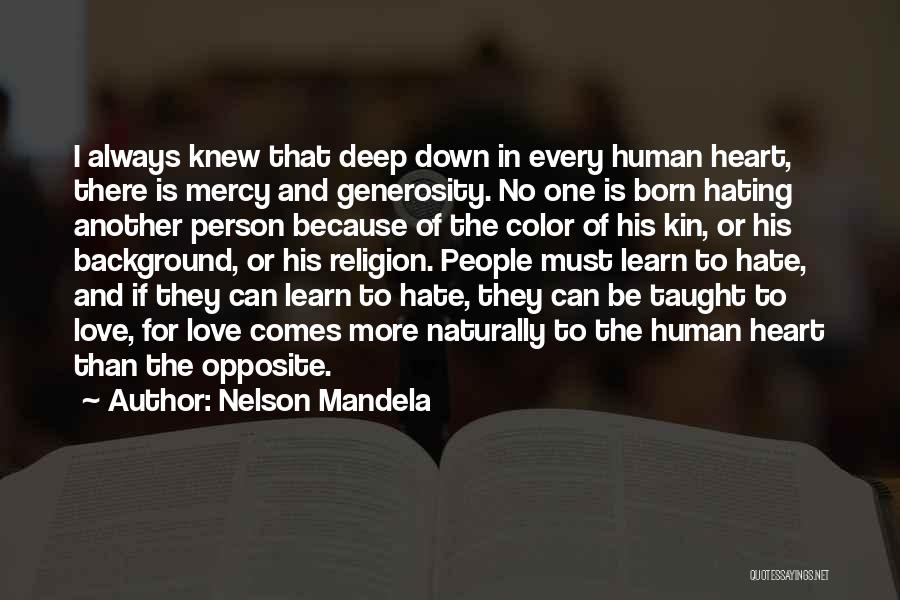 Nelson Mandela Quotes: I Always Knew That Deep Down In Every Human Heart, There Is Mercy And Generosity. No One Is Born Hating