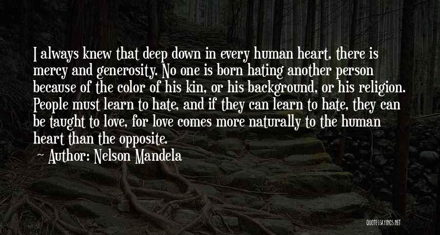 Nelson Mandela Quotes: I Always Knew That Deep Down In Every Human Heart, There Is Mercy And Generosity. No One Is Born Hating