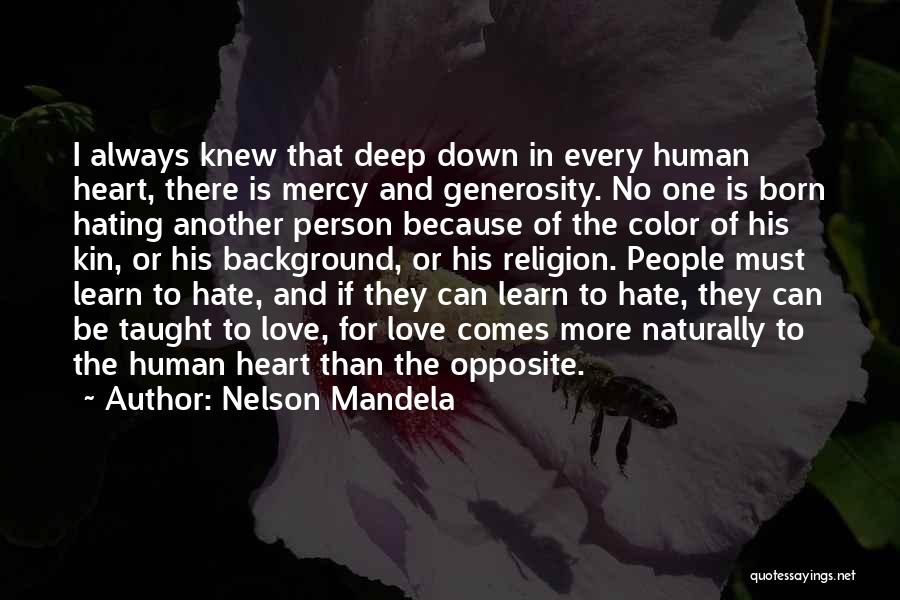 Nelson Mandela Quotes: I Always Knew That Deep Down In Every Human Heart, There Is Mercy And Generosity. No One Is Born Hating