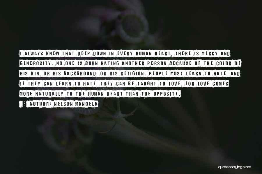 Nelson Mandela Quotes: I Always Knew That Deep Down In Every Human Heart, There Is Mercy And Generosity. No One Is Born Hating