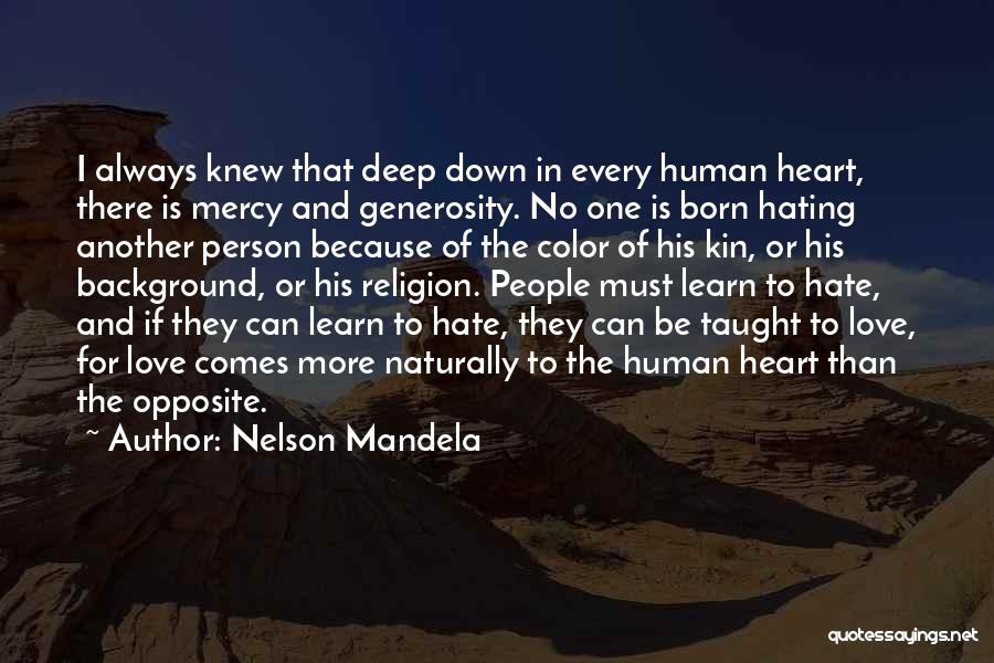 Nelson Mandela Quotes: I Always Knew That Deep Down In Every Human Heart, There Is Mercy And Generosity. No One Is Born Hating