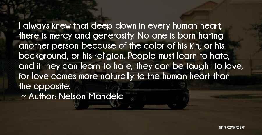 Nelson Mandela Quotes: I Always Knew That Deep Down In Every Human Heart, There Is Mercy And Generosity. No One Is Born Hating