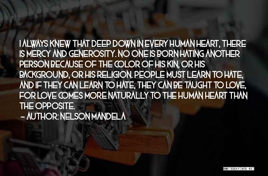 Nelson Mandela Quotes: I Always Knew That Deep Down In Every Human Heart, There Is Mercy And Generosity. No One Is Born Hating