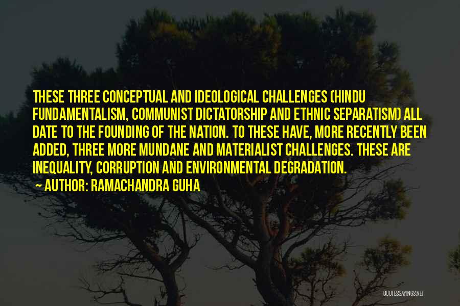 Ramachandra Guha Quotes: These Three Conceptual And Ideological Challenges (hindu Fundamentalism, Communist Dictatorship And Ethnic Separatism) All Date To The Founding Of The