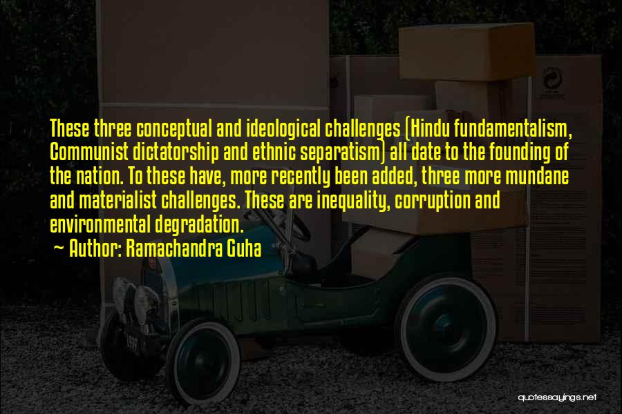 Ramachandra Guha Quotes: These Three Conceptual And Ideological Challenges (hindu Fundamentalism, Communist Dictatorship And Ethnic Separatism) All Date To The Founding Of The