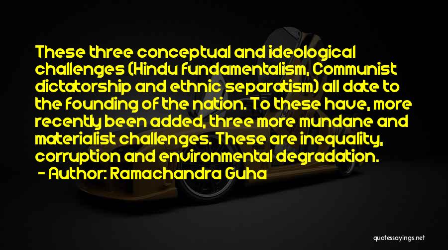 Ramachandra Guha Quotes: These Three Conceptual And Ideological Challenges (hindu Fundamentalism, Communist Dictatorship And Ethnic Separatism) All Date To The Founding Of The