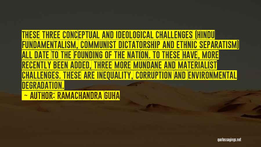 Ramachandra Guha Quotes: These Three Conceptual And Ideological Challenges (hindu Fundamentalism, Communist Dictatorship And Ethnic Separatism) All Date To The Founding Of The