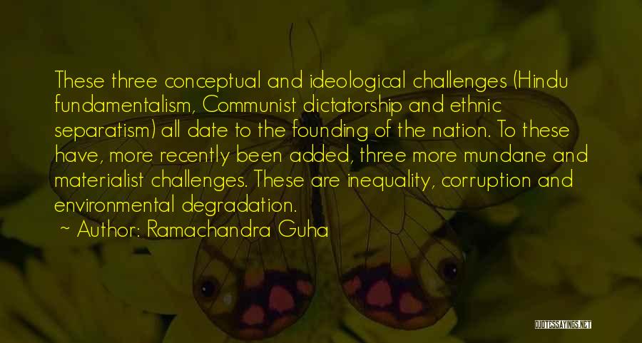 Ramachandra Guha Quotes: These Three Conceptual And Ideological Challenges (hindu Fundamentalism, Communist Dictatorship And Ethnic Separatism) All Date To The Founding Of The