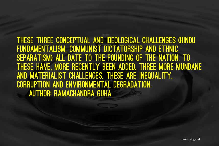 Ramachandra Guha Quotes: These Three Conceptual And Ideological Challenges (hindu Fundamentalism, Communist Dictatorship And Ethnic Separatism) All Date To The Founding Of The