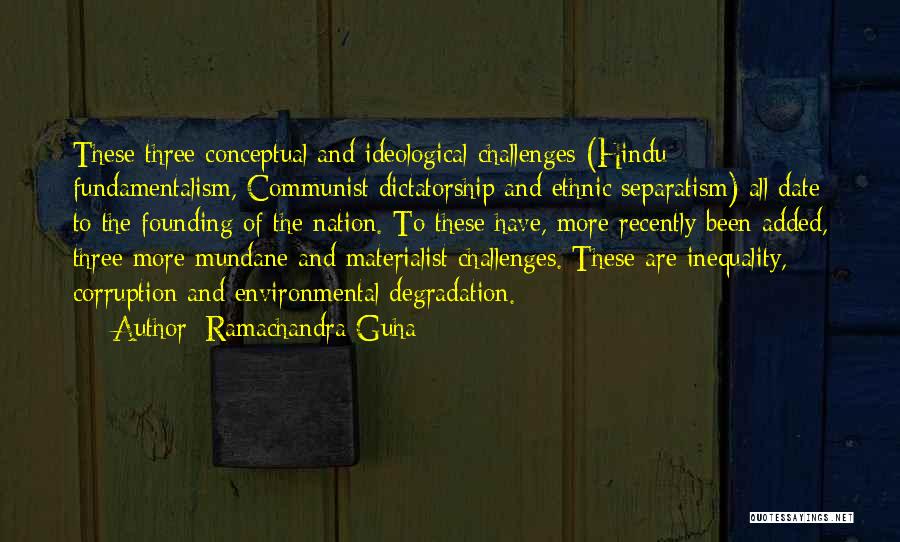 Ramachandra Guha Quotes: These Three Conceptual And Ideological Challenges (hindu Fundamentalism, Communist Dictatorship And Ethnic Separatism) All Date To The Founding Of The