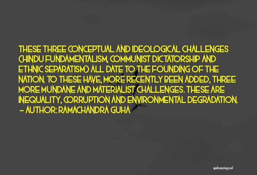 Ramachandra Guha Quotes: These Three Conceptual And Ideological Challenges (hindu Fundamentalism, Communist Dictatorship And Ethnic Separatism) All Date To The Founding Of The