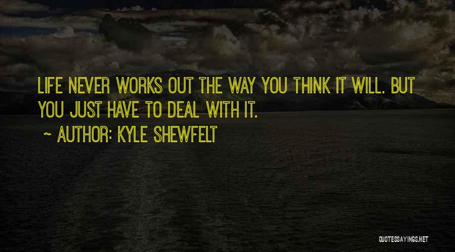Kyle Shewfelt Quotes: Life Never Works Out The Way You Think It Will. But You Just Have To Deal With It.