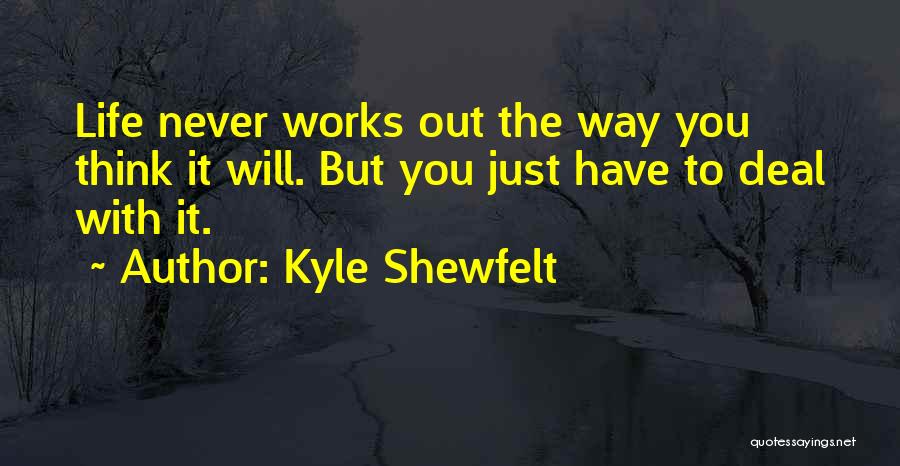Kyle Shewfelt Quotes: Life Never Works Out The Way You Think It Will. But You Just Have To Deal With It.