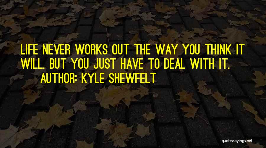 Kyle Shewfelt Quotes: Life Never Works Out The Way You Think It Will. But You Just Have To Deal With It.