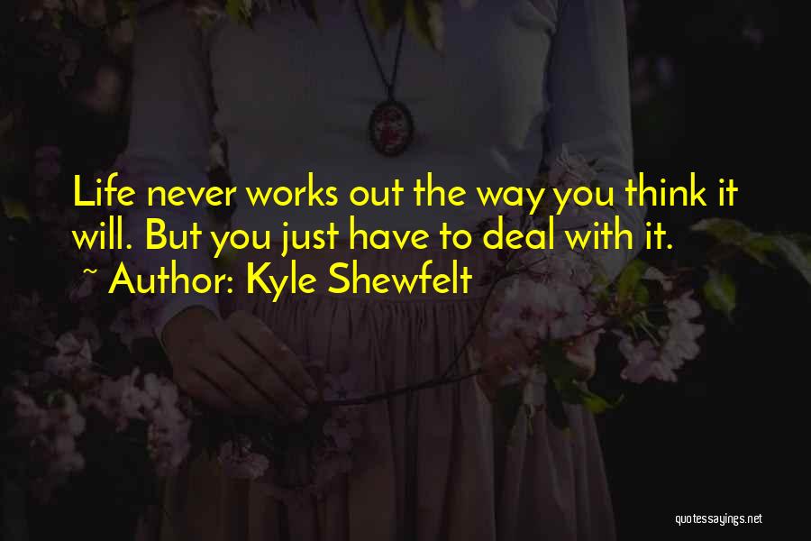 Kyle Shewfelt Quotes: Life Never Works Out The Way You Think It Will. But You Just Have To Deal With It.
