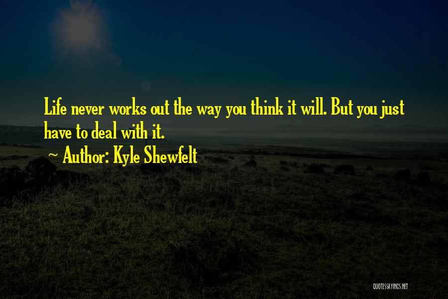 Kyle Shewfelt Quotes: Life Never Works Out The Way You Think It Will. But You Just Have To Deal With It.